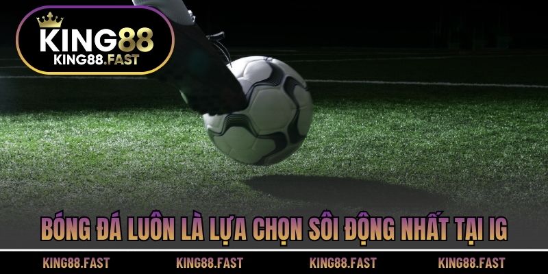 Bóng đá luôn là lựa chọn sôi động nhất tại IG