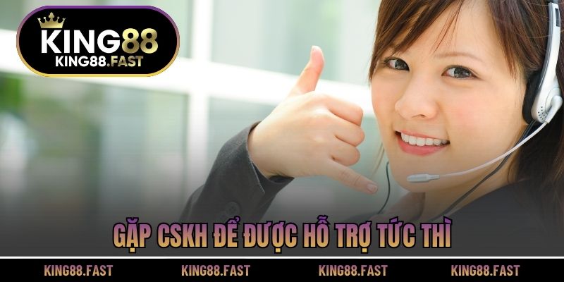 Gặp CSKH để được hỗ trợ tức thì