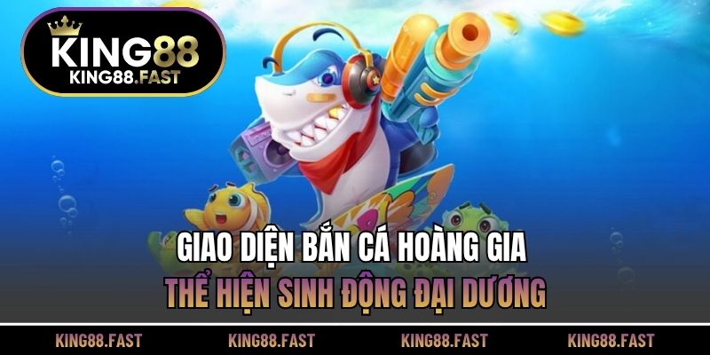 Giao diện bắn cá hoàng gia thể hiện sinh động đại dương