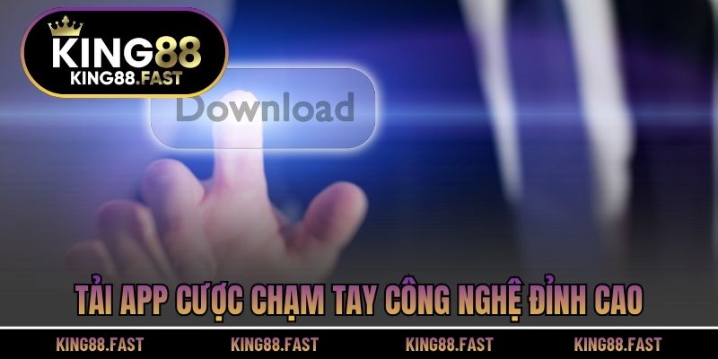 Tải app cược chạm tay công nghệ đỉnh cao